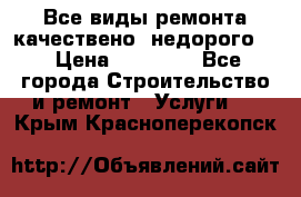 Все виды ремонта,качествено ,недорого.  › Цена ­ 10 000 - Все города Строительство и ремонт » Услуги   . Крым,Красноперекопск